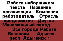 Работа наборщиком текста › Название организации ­ Компания-работодатель › Отрасль предприятия ­ Другое › Минимальный оклад ­ 23 000 - Все города Работа » Вакансии   . Адыгея респ.,Адыгейск г.